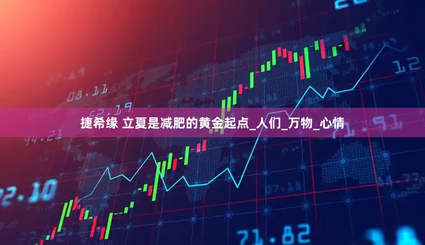 捷希缘 立夏是减肥的黄金起点_人们_万物_心情