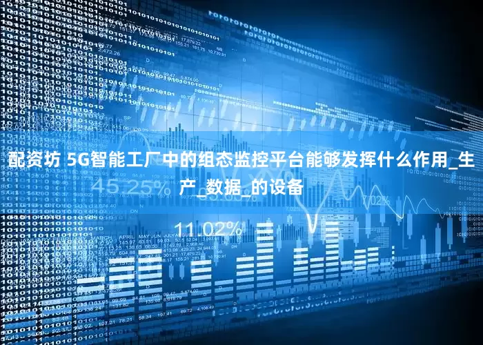 配资坊 5G智能工厂中的组态监控平台能够发挥什么作用_生产_数据_的设备
