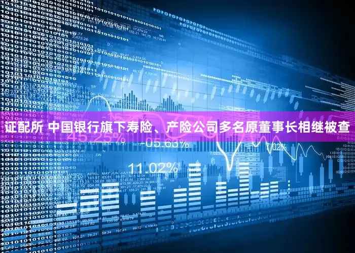 证配所 中国银行旗下寿险、产险公司多名原董事长相继被查