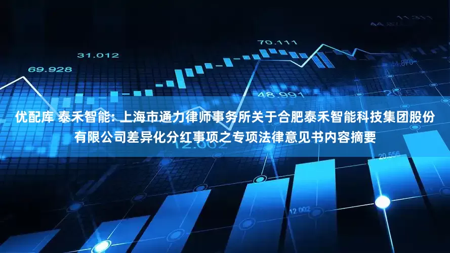 优配库 泰禾智能: 上海市通力律师事务所关于合肥泰禾智能科技集团股份有限公司差异化分红事项之专项法律意见书内容摘要