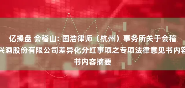 亿操盘 会稽山: 国浩律师（杭州）事务所关于会稽山绍兴酒股份有限公司差异化分红事项之专项法律意见书内容摘要