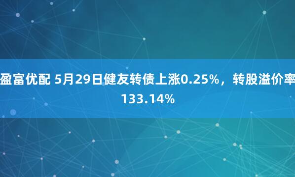 盈富优配 5月29日健友转债上涨0.25%，转股溢价率133.14%