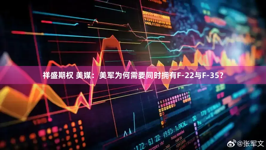 祥盛期权 美媒：美军为何需要同时拥有F-22与F-35？