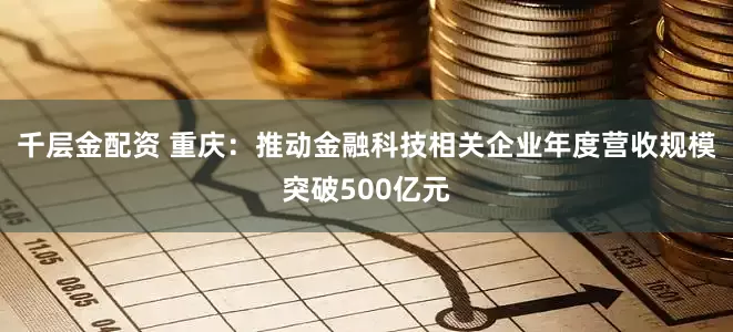 千层金配资 重庆：推动金融科技相关企业年度营收规模突破500亿元