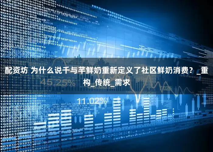 配资坊 为什么说千与芊鲜奶重新定义了社区鲜奶消费？_重构_传统_需求