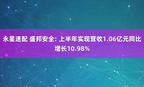 永星速配 盛邦安全: 上半年实现营收1.06亿元同比增长10.98%