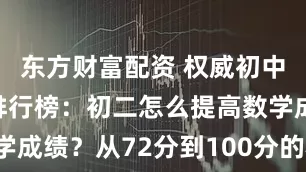 东方财富配资 权威初中数学老师排行榜：初二怎么提高数学成绩？从72分到100分的秘密武器！