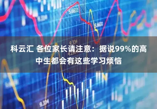 科云汇 各位家长请注意：据说99%的高中生都会有这些学习烦恼